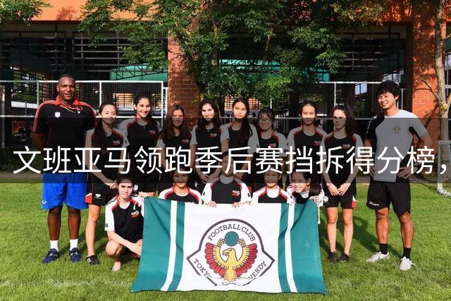 文班亚马领跑季后赛挡拆得分榜，高效进攻惊艳联盟
