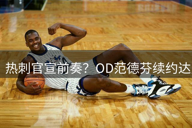 热刺官宣前奏？OD范德芬续约达成口头协议，长期留队成定局